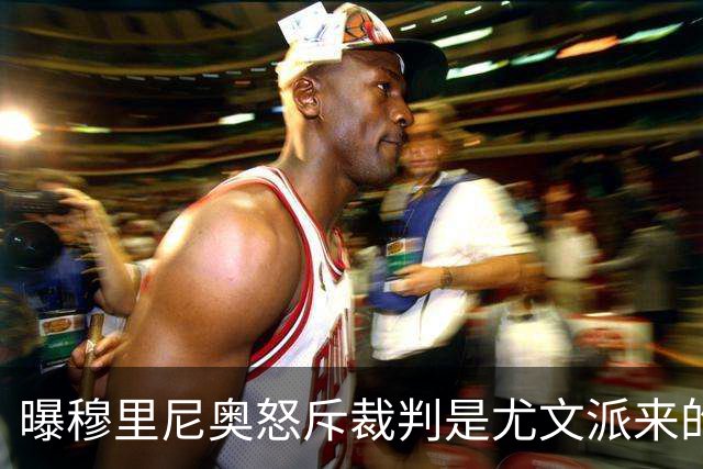 曝穆里尼奥怒斥裁判是尤文派来的 或被停赛3场